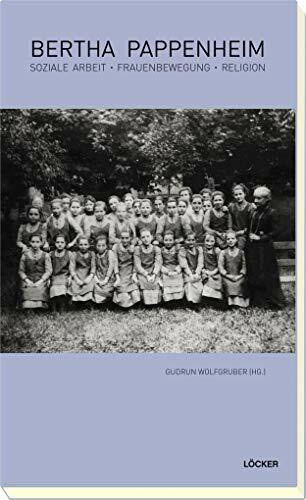 Bertha Pappenheim: Soziale Arbeit, Frauenbewegung, Religion Zur Geschichte der Sozialarbeit und Sozialarbeitsforschung Band 8