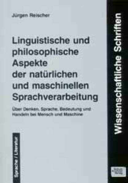 Linguistische und philosophische Aspekte der natürlichen und maschinellen Sprachverarbeitung: Über Denken, Sprache, Bedeutung und Handeln bei Mensch ... zur Sprach- und Literaturwissenschaft)