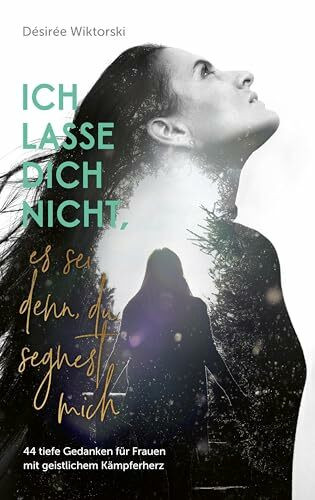 Ich lasse dich nicht, es sei denn, du segnest mich: 44 tiefe Gedanken für Frauen mit geistlichem Kämpferherz