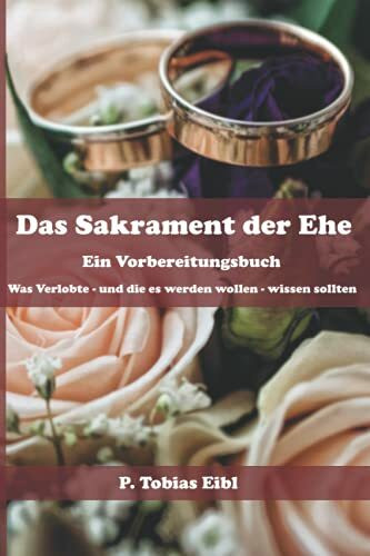 Das Sakrament der Ehe: Ein Vorbereitungsbuch: Was Verlobte - und die es werden wollen - wissen sollten