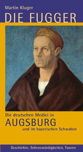 Die Fugger - Die deutschen Medici in Augsburg und im bayerischen Schwaben: Geschichte, Sehenswürdigkeiten, Touren