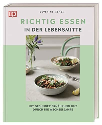 Richtig essen in der Lebensmitte: Mit gesunder Ernährung gut durch die Wechseljahre. Mit über 80 köstlichen Rezepten