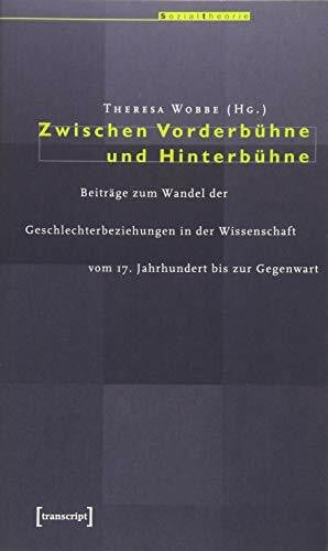 Zwischen Vorderbühne und Hinterbühne: Beiträge zum Wandel der Geschlechterbeziehungen in der Wissenschaft vom 17. Jahrhundert bis zur Gegenwart (Sozialtheorie)