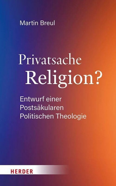 Privatsache Religion?: Entwurf einer Postsäkularen Politischen Theologie