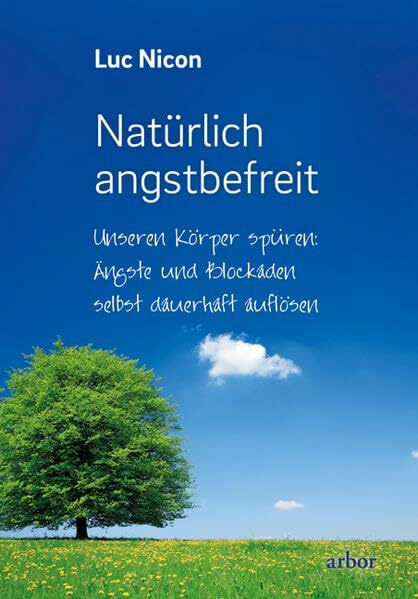 Natürlich angstbefreit: Unseren Körper spüren: Ängste und Blockaden selbst dauerhaft auflösen