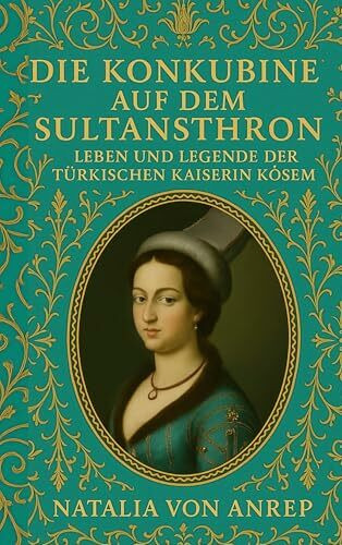 Die Konkubine auf dem Sultansthron: Leben und Legende der türkischen Kaiserin Kösem - Eine inspirierende Frauenbiografie