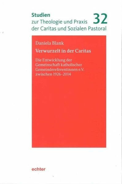 Verwurzelt in der Caritas: Die Entwicklung der Gemeinschaft katholischer Gemeindereferentinnen e.V. zwischen 1926-2014 (Studien zur Theologie und Praxis der Caritas und Sozialen Pastoral)