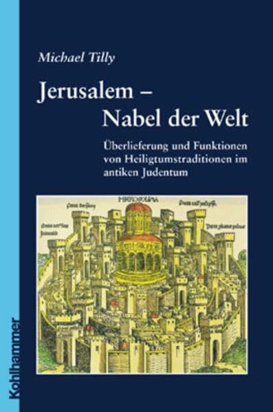 Jerusalem - Nabel der Welt: Überlieferung und Funktionen von Heiligtumstraditionen im antiken Judentum