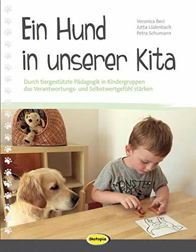 Ein Hund in unserer Kita: Durch tiergestützte Pädagogik in Kindergruppen das Verantwortungs- und Selbstwertgefühl stärken Ein Hund in unserer Kita: Durch tiergestützte Pädagogik in Kindergruppen das Verantwortungs- und Selbstwertgefühl stärken