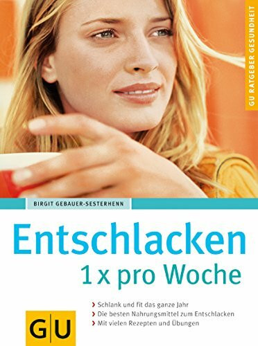Entschlacken 1x pro Woche: Schlank und fit das ganze Jahr. Die besten Nahrungsmittel zum Entschlacken. Mit vielen Rezepten und Übungen