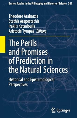 The Perils and Promises of Prediction in the Natural Sciences: Historical and Epistemological Perspectives (Boston Studies in the Philosophy and History of Science, 349)