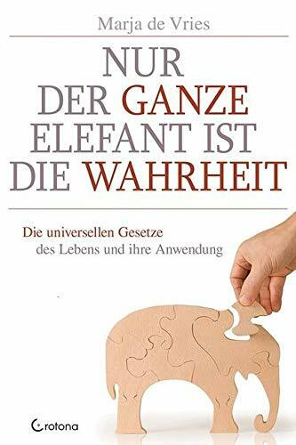 Nur der ganze Elefant ist die Wahrheit: Die universellen Gesetze des Lebens und ihre Anwendung