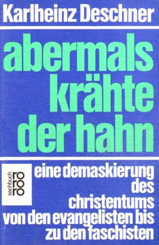 Abermals krähte der Hahn: Eine Demaskierung des Christentums von den Evangelisten bis zu den Faschisten