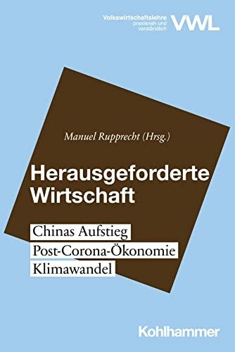 Herausgeforderte Wirtschaft: Chinas Aufstieg, Post-Corona-Ökonomie, Klimawandel (Volkswirtschaftslehre - praxisnah und verständlich)