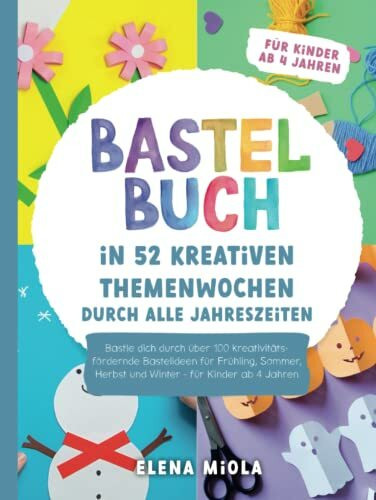 Bastelbuch – In 52 kreativen Themenwochen durch alle Jahreszeiten: Bastle dich durch über 100 kreativitätsfördernde Bastelideen für Frühling, Sommer, Herbst und Winter - für Kinder ab 4 Jahren