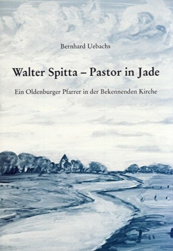 Walter Spitta, Pastor in Jade: Ein Oldenburger Pfarrer in der Bekennenden Kirche