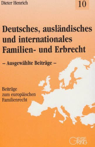Deutsches, ausländisches und internationales Familien- und Erbrecht: Ausgewählte Beiträge (Beiträge zum europäischen Familienrecht)