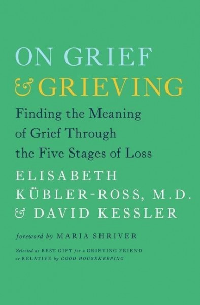 On Grief & Grieving: Finding the Meaning of Grief Through the Five Stages of Loss