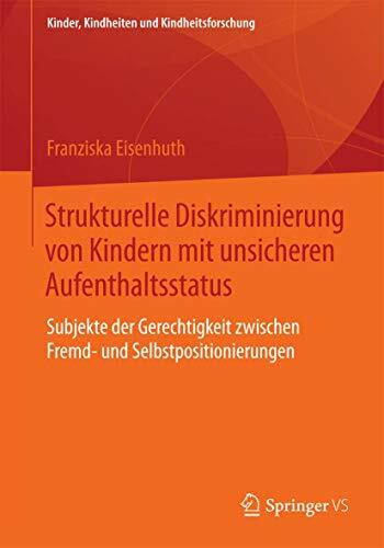 Strukturelle Diskriminierung von Kindern mit unsicheren Aufenthaltsstatus: Subjekte der Gerechtigkeit zwischen Fremd- und Selbstpositionierungen (Kinder, Kindheiten und Kindheitsforschung, Band 14)