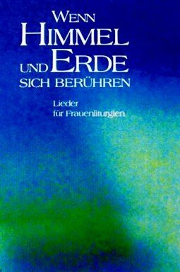 Wenn Himmel und Erde sich berühren, Lieder für Frauenliturgien