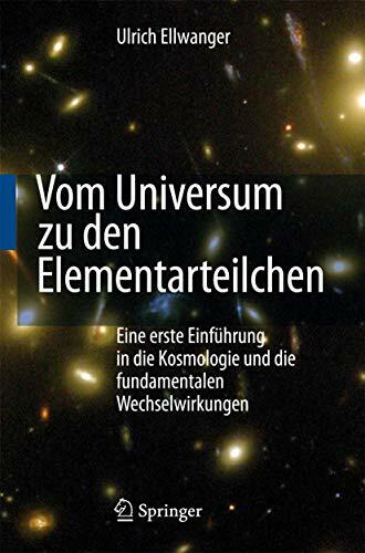 Vom Universum zu den Elementarteilchen: Eine erste Einführung in die Kosmologie und die fundamentalen Wechselwirkungen Vom Universum zu den Elementarteilchen: Eine erste Einführung in die Kosmologie und die fundamentalen Wechselwirkungen