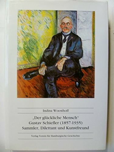 "Der glückliche Mensch". Gustav Schiefler (1857-1935). Sammler, Dilettant und Kunstfreund (Veröffentlichungen des Vereins für Hamburgische Geschichte)