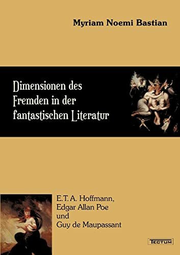 Dimensionen des Fremden in der fantastischen Literatur. E.T.A. Hoffmann, Edgar Allan Poe und Guy de Maupassant