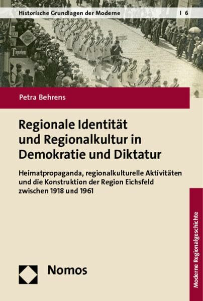 Regionale Identität und Regionalkultur in Demokratie und Diktatur: Heimatpropaganda, regionalkulturelle Aktivitäten und die Konstruktion der Region ... und 1961 (Historische Grundlagen der Moderne)