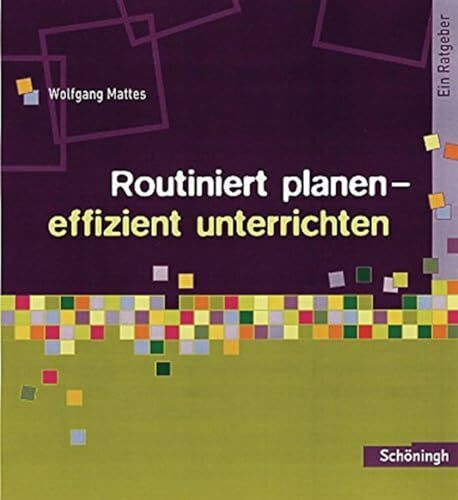 Routiniert planen - effizient unterrichten: Ein Ratgeber (Methoden und Arbeitstechniken)