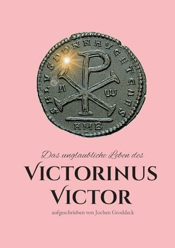 Das unglaubliche Leben des Victorinus Victor: aufgeschrieben von Jochen Groddeck