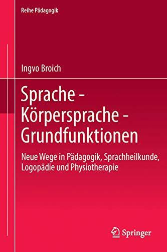 Sprache - Körpersprache - Grundfunktionen: Neue Wege in Pädagogik, Sprachheilkunde, Logopädie und Physiotherapie (Reihe Pädagogik, Band 31)