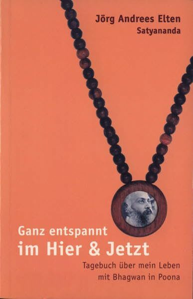 Ganz entspannt im Hier und Jetzt: Tagebuch über mein Leben mit Bhagwan in Poona