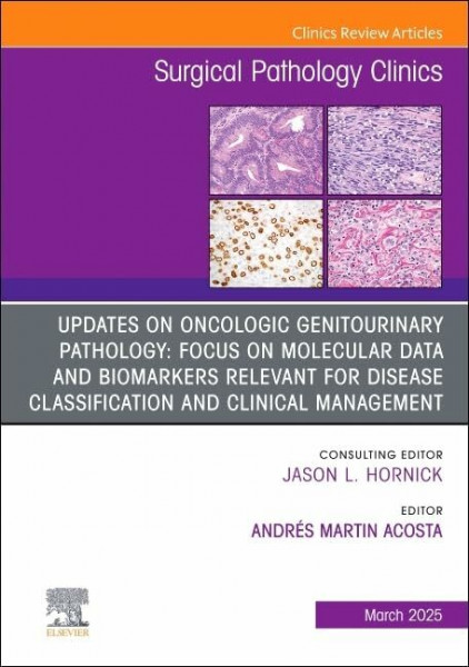 Updates on Oncologic Genitourinary Pathology: Focus on Molecular Data and Biomarkers Relevant for Disease Classification and Clinical Management, An ... 18-1) (The Clinics: Surgery, Volume 18-1)