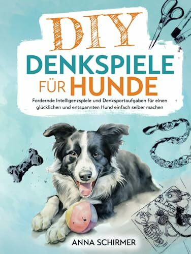 DIY-Denkspiele für Hunde: Fordernde Intelligenzspiele und Denksportaufgaben für einen glücklichen und entspannten Hund einfach selber machen