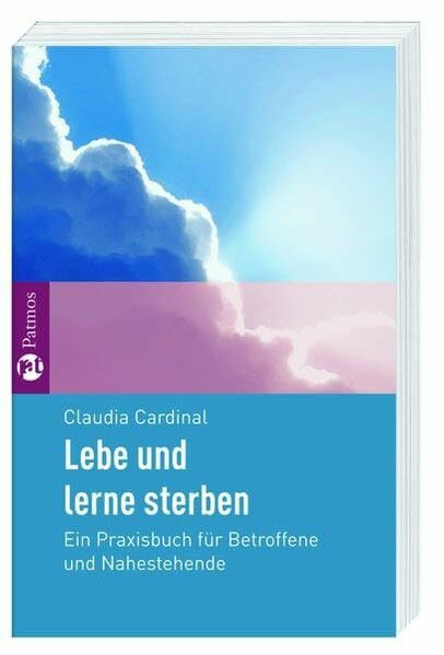 Lebe und lerne sterben: Ein Praxisbuch für Betroffene und Nahestehende