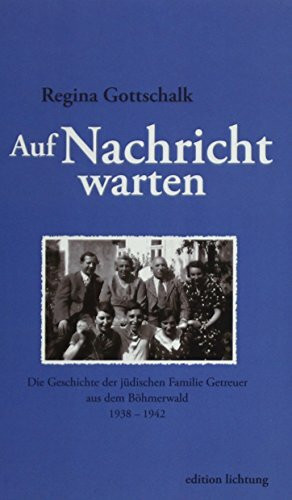 Auf Nachricht warten: Die Geschichte der jüdischen Familie Getreuer aus dem Böhmerwald 1938 – 1942