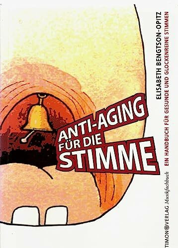 Anti-Aging für die Stimme: Ein Gesangs-Handbuch für gesunde und glockenreine Stimmen