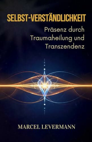 Selbst-Verständlichkeit: Präsenz durch Traumaheilung und Transzendenz