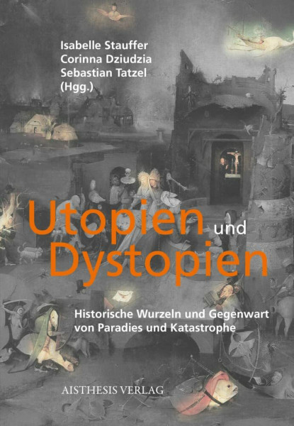 Utopien und Dystopien: Historische Wurzeln und Gegenwart von Paradies und Katastrophe