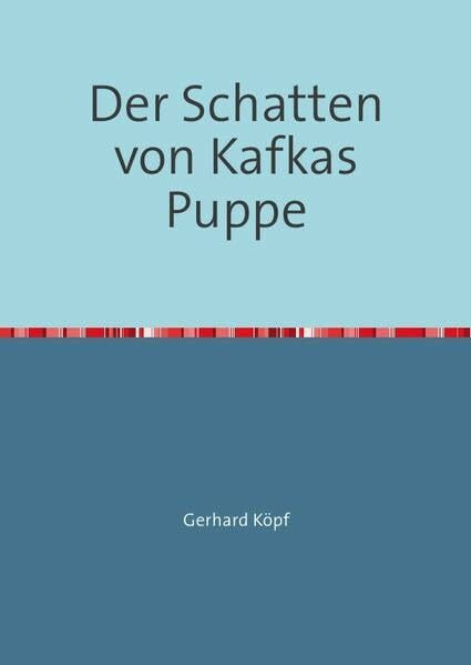 Der Schatten von Kafkas Puppe: Ein Feuilleton