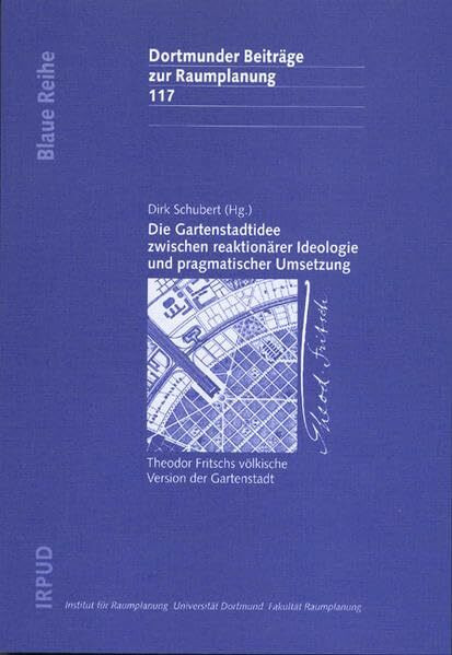 Die Gartenstadtidee zwischen reaktionärer Ideologie und pragmatischer Umsetzung: Theodor Fritschs völkische Version der Gartenstadt. Reprint (Dortmunder Beiträge zur Raumplanung)