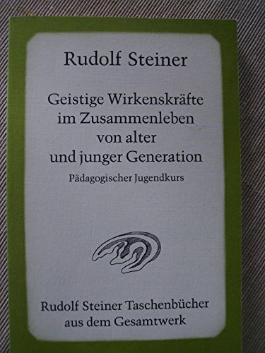 Geistige Wirkenskräfte im Zusammenleben von alter und junger Generation: Pädagogischer Jugendkurs. Dreizehn Vorträge, Stuttgart 1922 (Rudolf Steiner Taschenbücher aus dem Gesamtwerk)