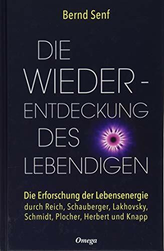 Die Wiederentdeckung des Lebendigen: Die Erforschung der Lebensenergie durch Reich, Schauberger, Lakhovsky, Schmidt, Plocher, Herbert und Knapp