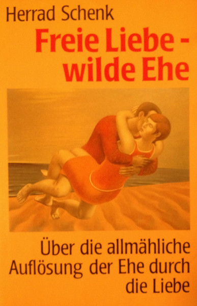 Freie Liebe - wilde Ehe: Über die allmähliche Auflösung der Ehe durch die Liebe