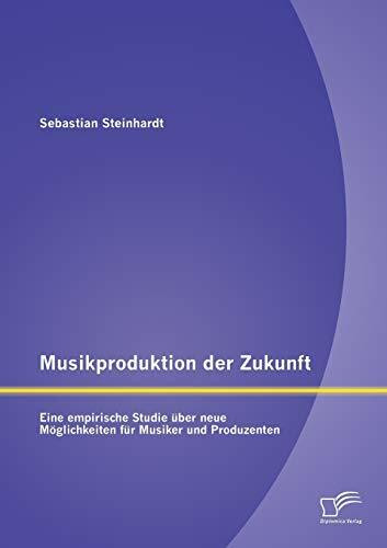 Musikproduktion der Zukunft: Eine empirische Studie über neue Möglichkeiten für Musiker und Produzenten