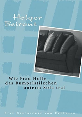 Wie Frau Holle das Rumpelstilzchen unterm Sofa traf: Eine Geschichte vom Erzählen