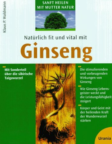 Natürlich fit und vital mit Ginseng: Körper und Geist mit der heilenden Kraft der Wunderwurzel stärken