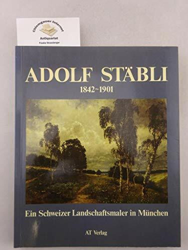 Adolf Stäbli 1842-1901: Ein Schweizer Landschaftsmaler in München