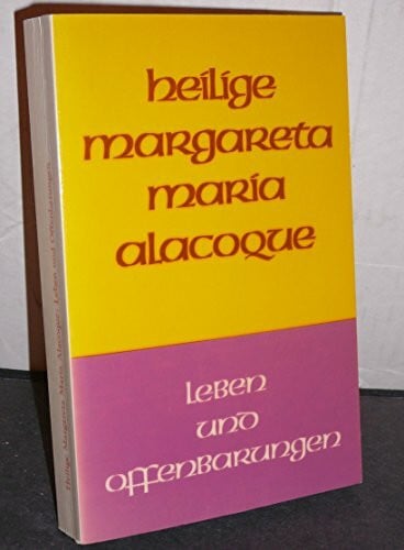 Die heilige Margareta Maria Alacoque: Leben und Offenbarungen von ihr selbst geschrieben und ergänzt durch Zeitgenossen