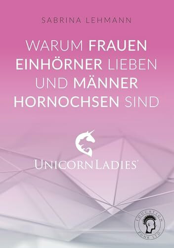 Warum Frauen Einhörner lieben und Männer Hornochsen sind: Unicorn Ladies